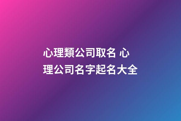 心理類公司取名 心理公司名字起名大全-第1張-公司起名-玄機派